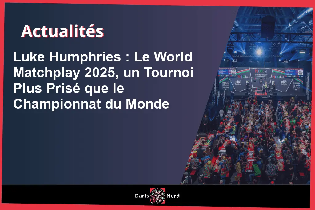 Luke Humphries : Le World Matchplay 2025, un Tournoi Plus Prisé que le Championnat du Monde