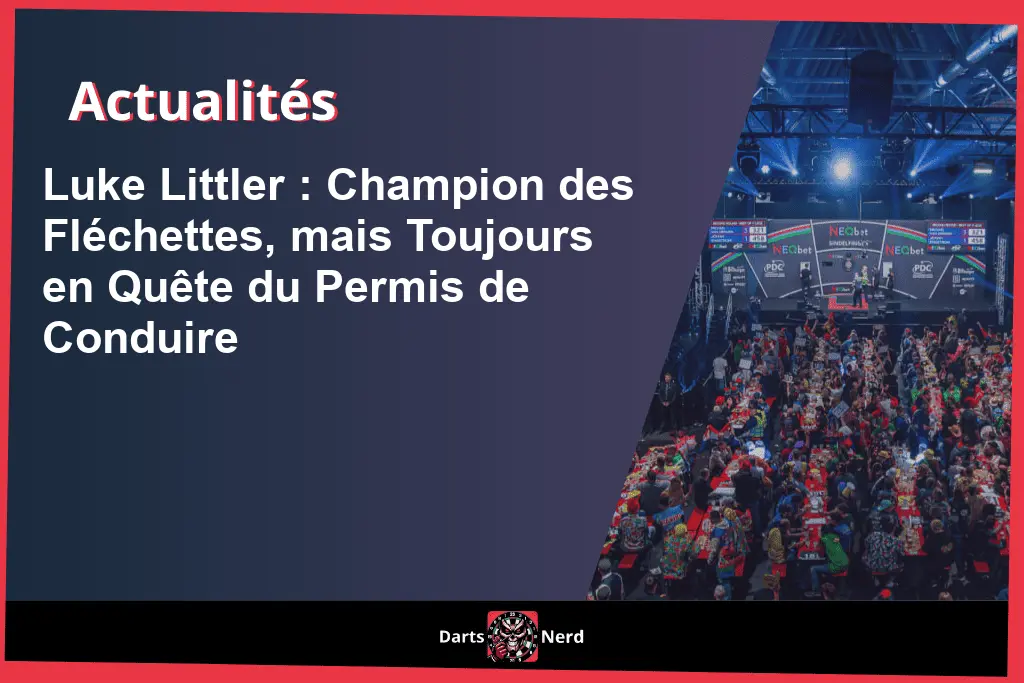 Luke Littler : Champion des Fléchettes, mais Toujours en Quête du Permis de Conduire
